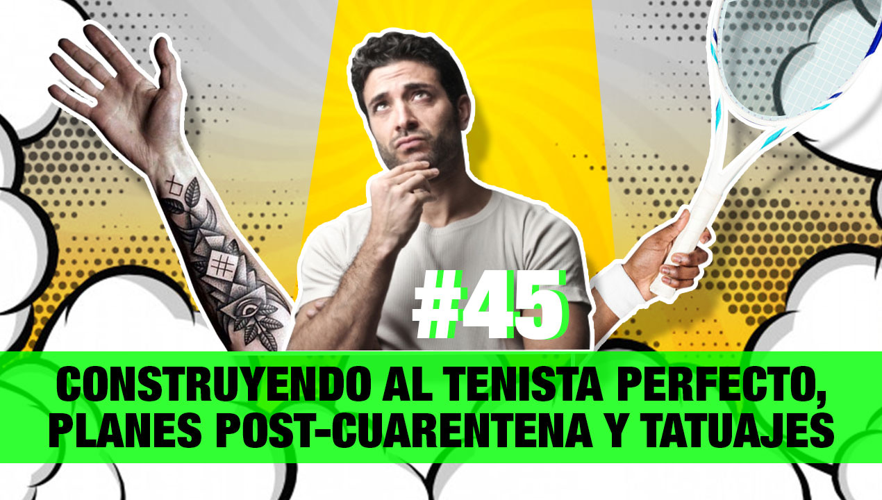 Construyendo al tenista perfecto, planes post-cuarentena y tatuajes – (Ep. 45)